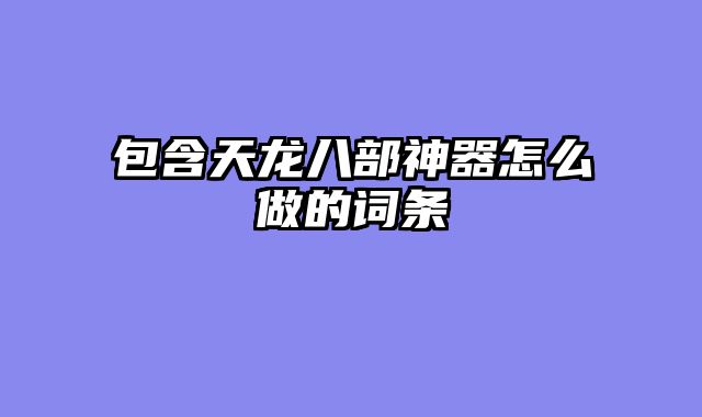 包含天龙八部神器怎么做的词条