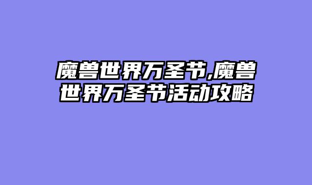 魔兽世界万圣节,魔兽世界万圣节活动攻略