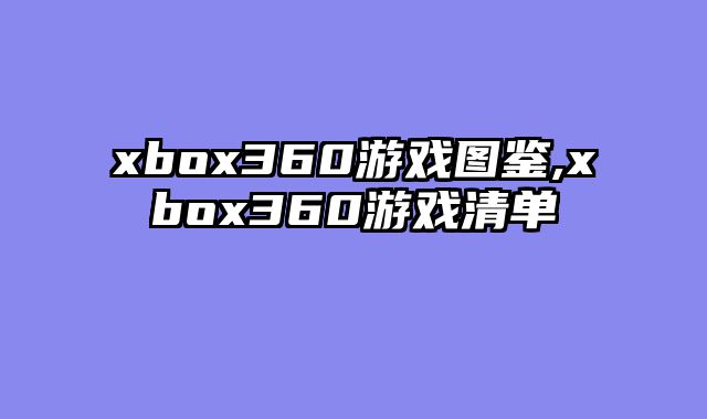 xbox360游戏图鉴,xbox360游戏清单