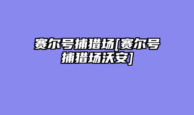 赛尔号捕猎场[赛尔号捕猎场沃安]