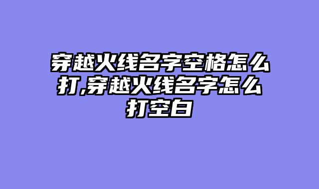 穿越火线名字空格怎么打,穿越火线名字怎么打空白