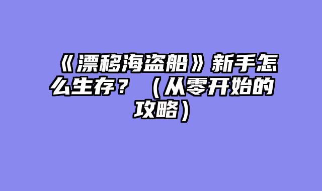 《漂移海盗船》新手怎么生存?(从零开始的攻略)